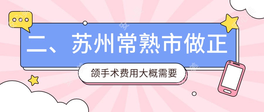 二、苏州常熟市做正颌手术费用大概需要多少钱？精实21398、惠康17759、明日22060