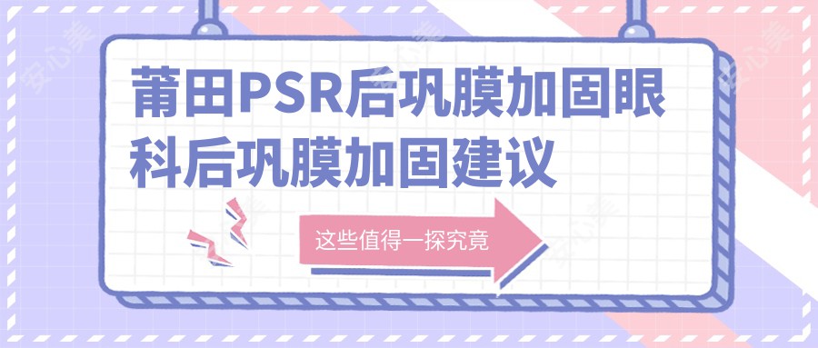 莆田PSR后巩膜加固眼科后巩膜加固建议