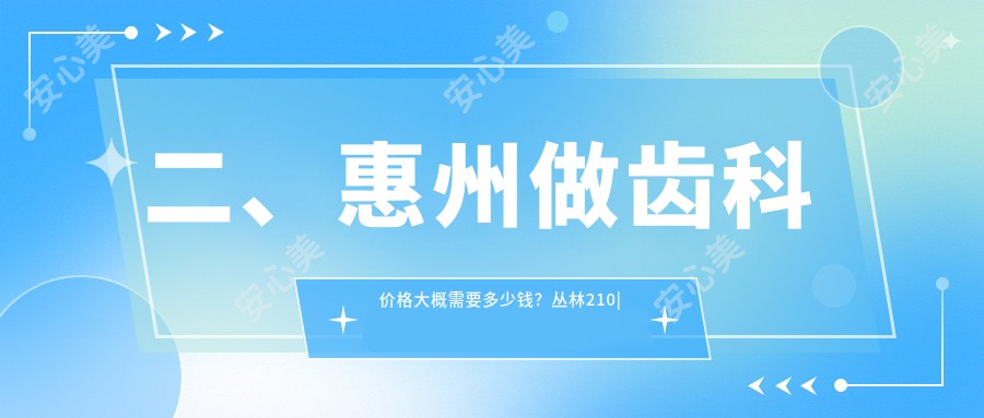 二、惠州做齿科价格大概需要多少钱？丛林210|鑫华200|东诚220