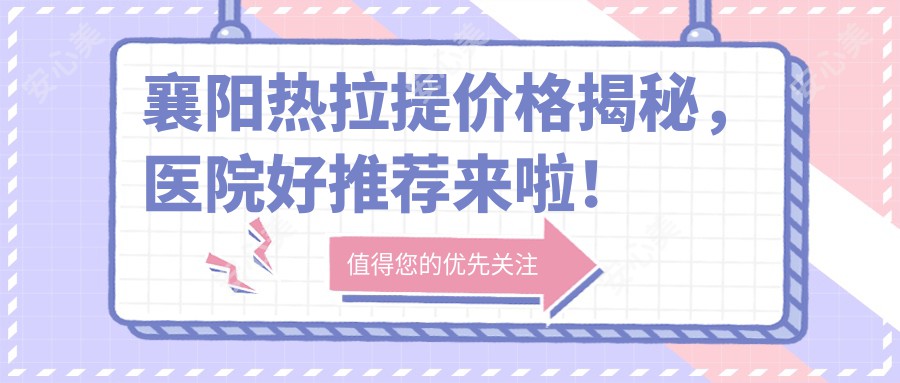 襄阳热拉提价格揭秘，医院好推荐来啦！