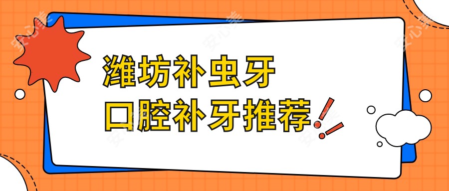 潍坊补虫牙口腔补牙推荐