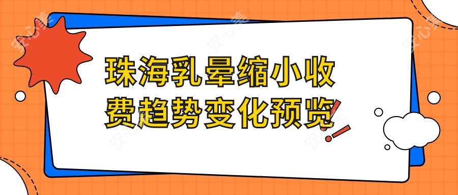 珠海乳晕缩小收费趋势变化预览