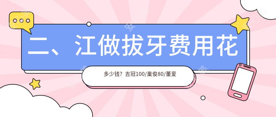 二、江做拔牙费用花多少钱？吉冠100/巢俊80/董爱云100