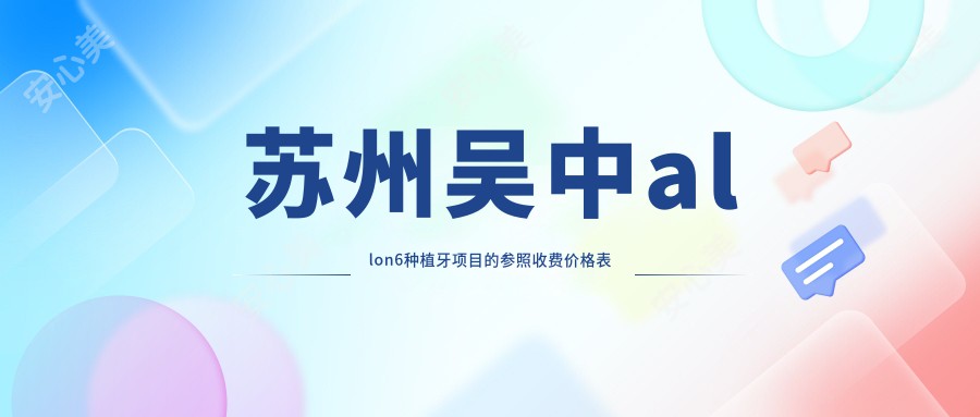 苏州吴中allon6种植牙项目的参照收费价格表