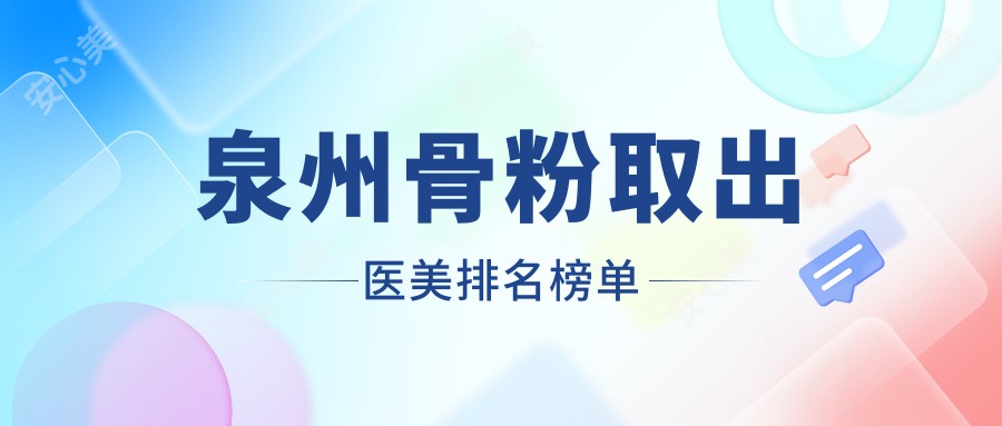 泉州骨粉取出医美排名榜单