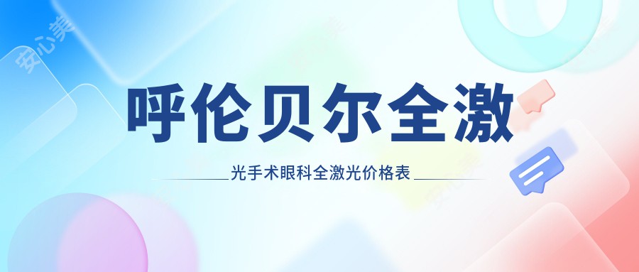 呼伦贝尔全激光手术眼科全激光价格表