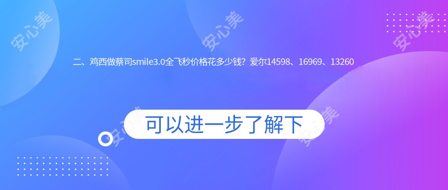 二、鸡西做蔡司smile3.0全飞秒价格花多少钱？爱尔14598、16969、13260