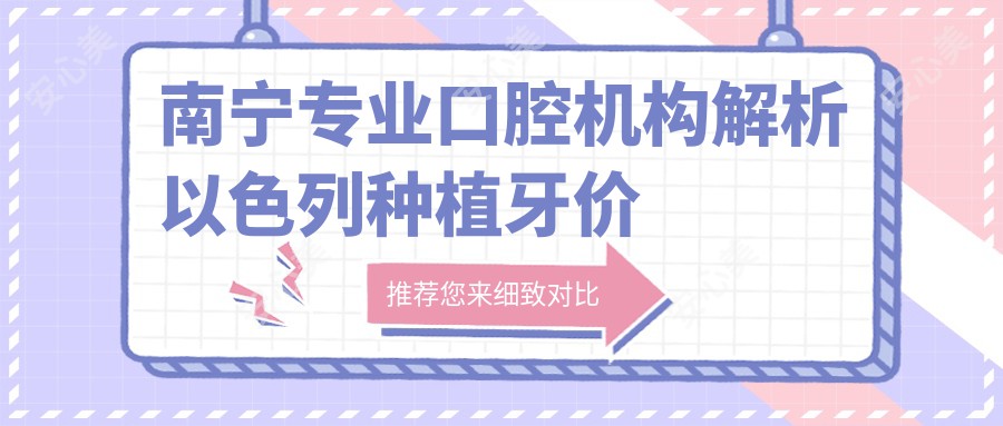 南宁专业口腔机构解析以色列种植牙价格 全套仅需4500元起