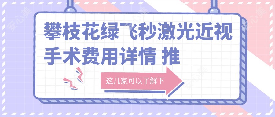 攀枝花绿飞秒激光近视手术费用详情 推荐眼科服务价仅需16800元