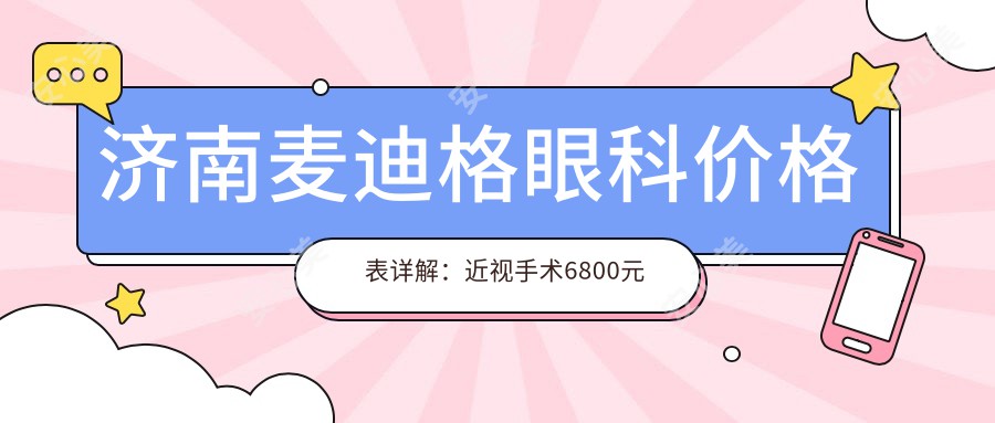 济南麦迪格眼科价格表详解：近视手术6800元起，全项目费用一览！