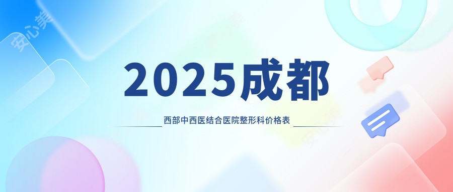 2025成都西部中西医结合医院整形科价格表