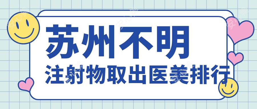 苏州不明注射物取出医美排行