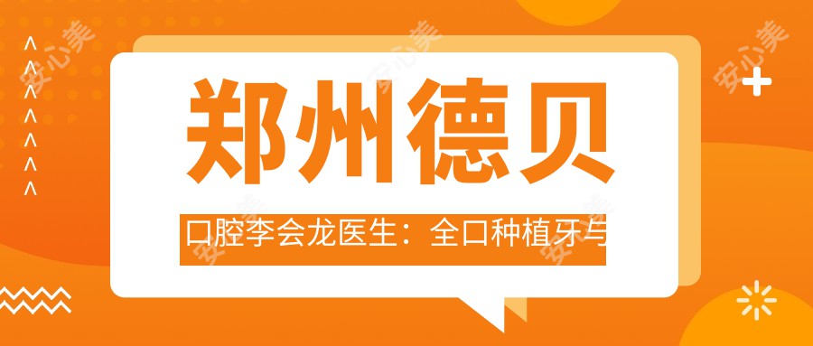 郑州德贝口腔李会龙医生：全口种植牙与即刻修复医生解析