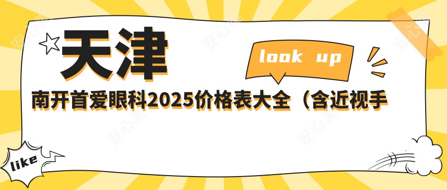 天津南开首爱眼科2025价格表大全（含近视手术9800元起|白内障治疗12000元起等项目介绍）