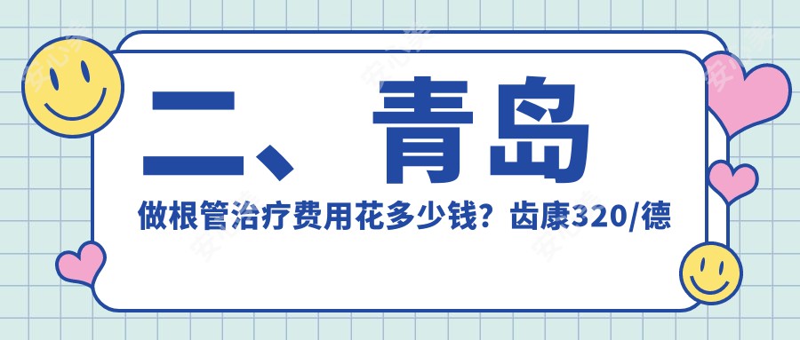 二、青岛做根管治疗费用花多少钱？齿康320/德元240/皓典350