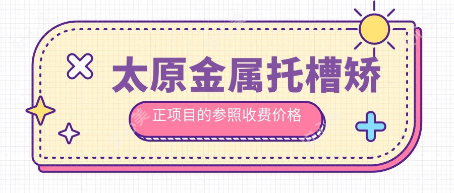 太原金属托槽矫正项目的参照收费价格表