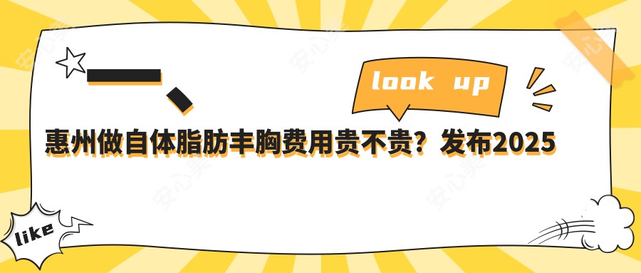 一、惠州做自体脂肪丰胸费用贵不贵？发布2025惠州自体脂肪丰胸价格表