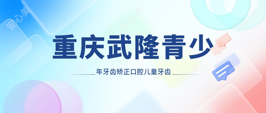 重庆武隆青少年牙齿矫正口腔儿童牙齿矫正价格表