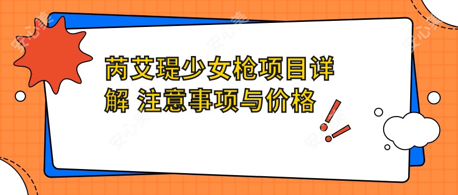 芮艾瑅少女枪项目详解 注意事项与价格排名全攻略