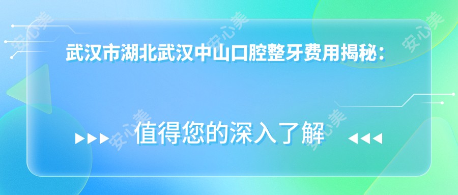 武汉市湖北武汉中山口腔整牙费用揭秘：金属托槽矫正2W+ 隐形矫正3W+ 牙齿美白5K+