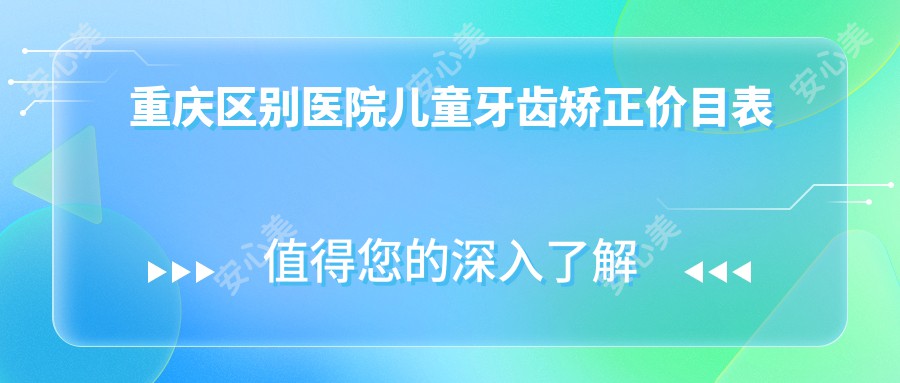 重庆区别医院儿童牙齿矫正价目表