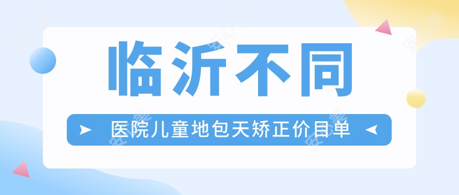 临沂不同医院儿童地包天矫正价目单