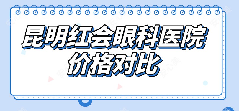 昆明红会眼科医院价格对比