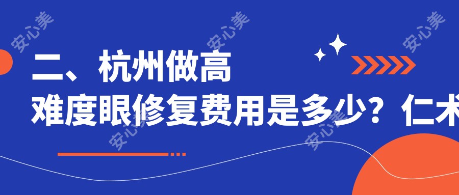 二、杭州做高难度眼修复费用是多少？仁术仁众17150/华美禧善15068/维多利亚12680