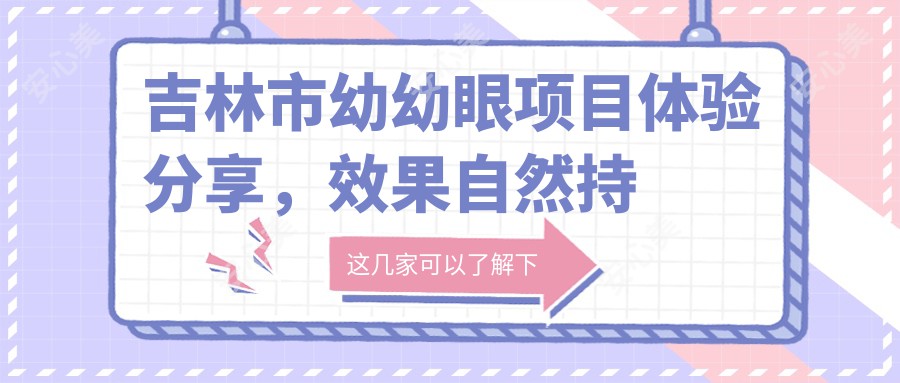 吉林市幼幼眼项目体验分享，疗效自然持久吗？半年内价格变动及参考费用