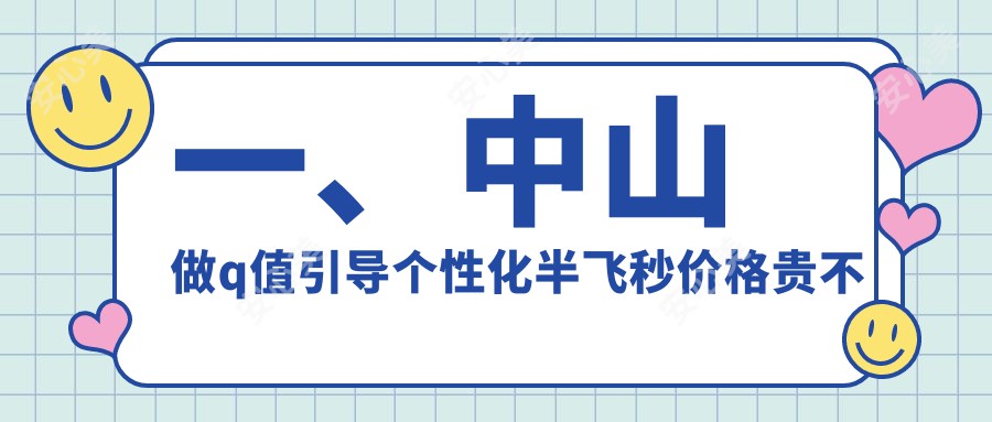 一、中山做q值引导个性化半飞秒价格贵不贵？出炉2025中山q值引导个性化半飞秒价目表