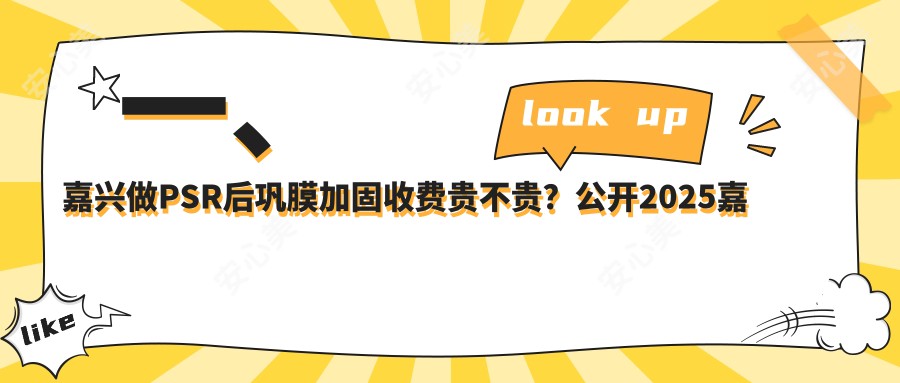 一、嘉兴做PSR后巩膜加固收费贵不贵？公开2025嘉兴PSR后巩膜加固价格表