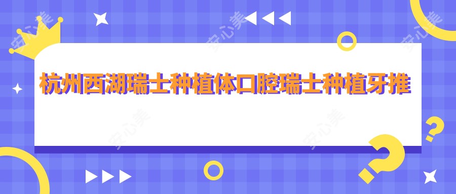 杭州西湖瑞士种植体口腔瑞士种植牙推荐