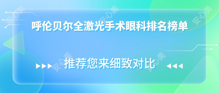 呼伦贝尔全激光手术眼科排名榜单