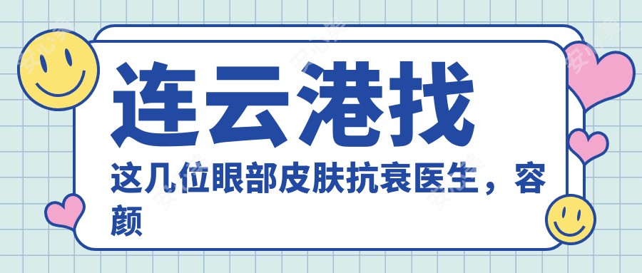 连云港找这几位眼部皮肤抗衰医生，容颜焕发新光彩