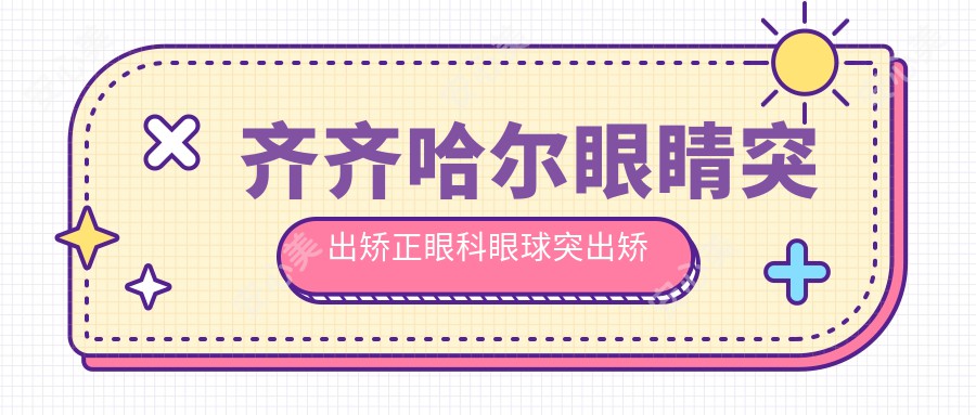 齐齐哈尔眼睛突出矫正眼科眼球突出矫正价目表