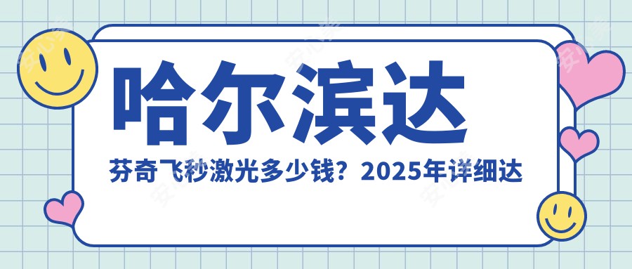 哈尔滨达芬奇飞秒激光多少钱？2025年详细达芬奇飞秒激光价目表