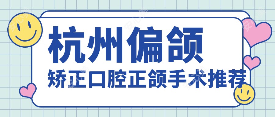 杭州偏颌矫正口腔正颌手术推荐