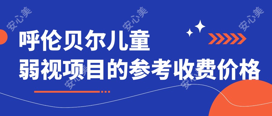 呼伦贝尔儿童弱视项目的参考收费价格表