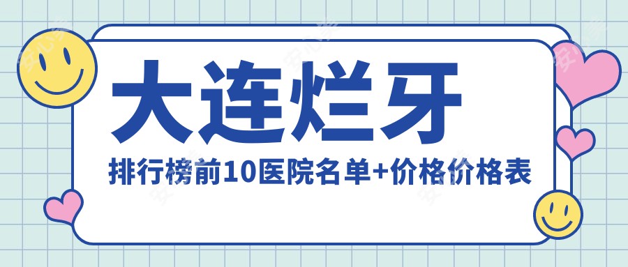 大连烂牙排行榜前10医院名单+价格价格表介绍!技术强技术精细