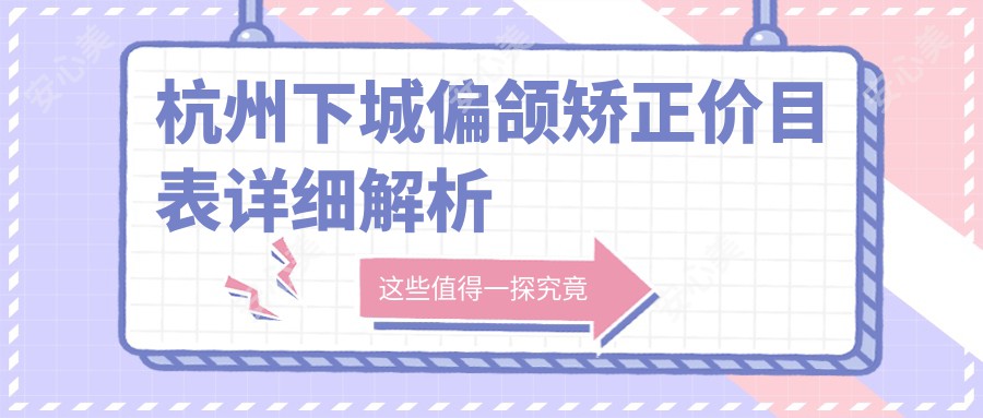 杭州下城偏颌矫正价目表详细解析