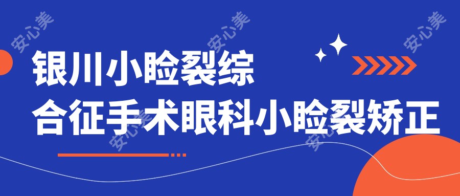 银川小睑裂综合征手术眼科小睑裂矫正收费表