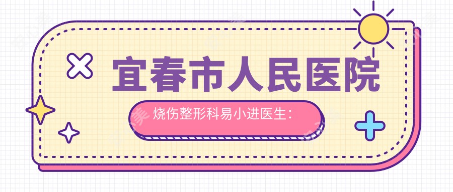 宜春市人民医院烧伤整形科易小进医生：烧伤与疤痕治疗医生详解