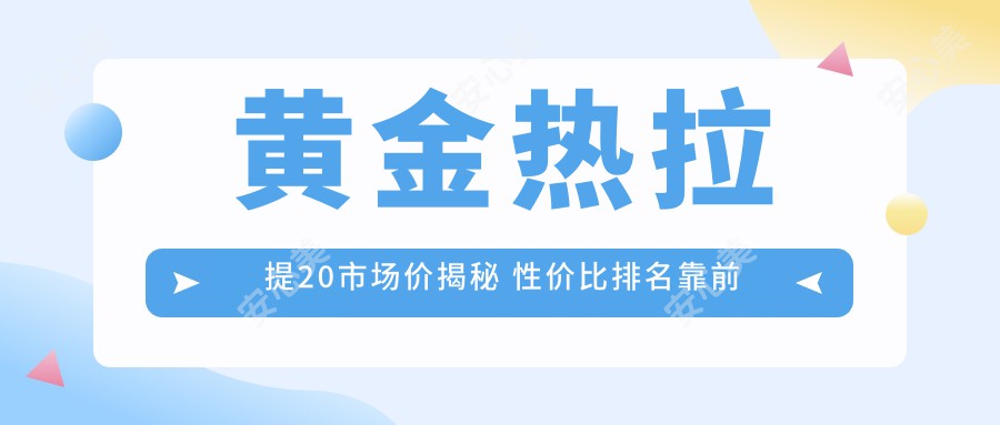 黄金热拉提20市场价揭秘 性价比排名靠前选项