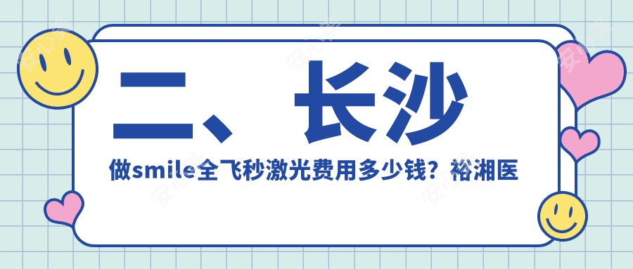 二、长沙做smile全飞秒激光费用多少钱？裕湘医院12258|博视12959|吉强17199