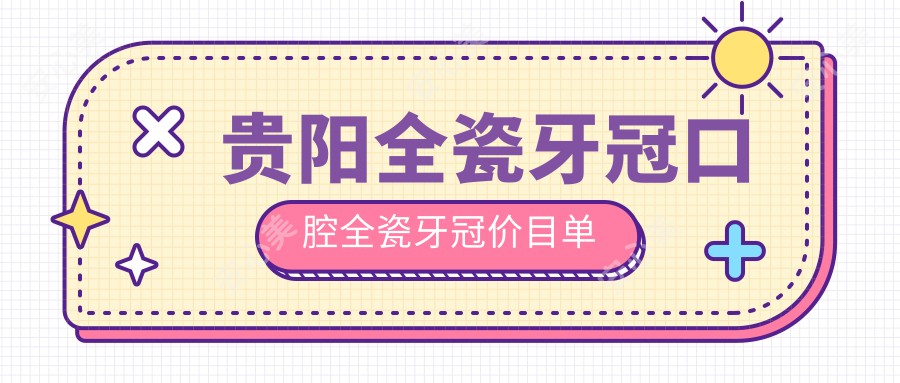 贵阳全瓷牙冠口腔全瓷牙冠价目单