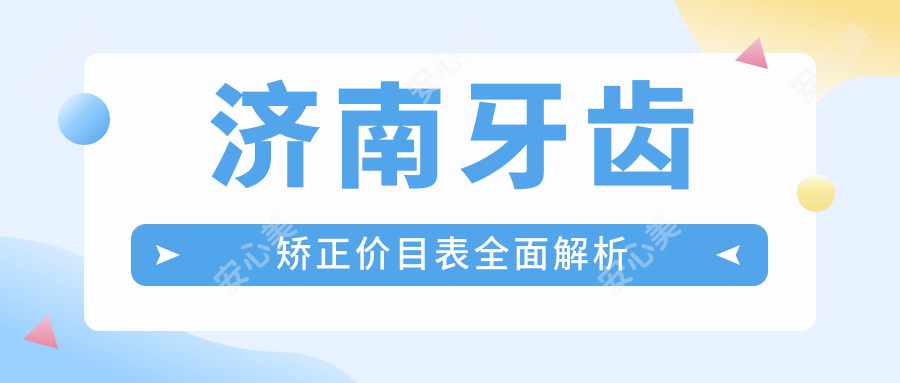 济南牙齿矫正价目表全面解析