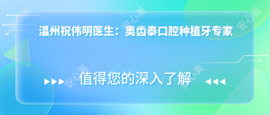 温州祝伟明医生：奥齿泰口腔种植牙医生与牙齿矫正服务详解