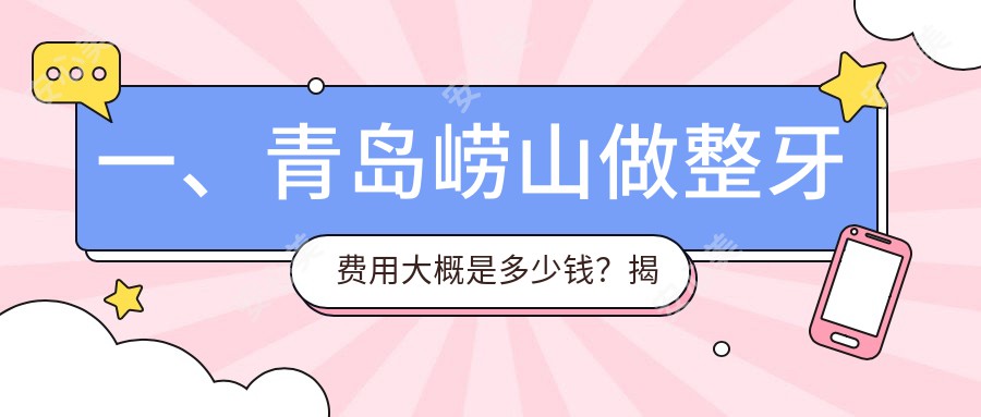 一、青岛崂山做整牙费用大概是多少钱？揭秘2025青岛崂山整牙价格表