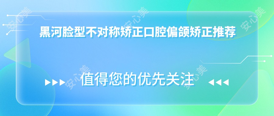 黑河脸型不对称矫正口腔偏颌矫正推荐