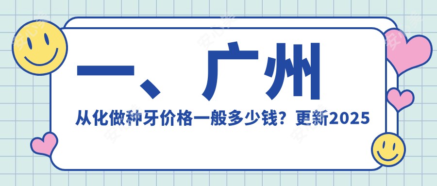 一、广州从化做种牙价格一般多少钱？更新2025广州从化种牙价目表